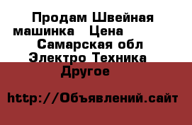  Продам Швейная машинка › Цена ­ 6 000 - Самарская обл. Электро-Техника » Другое   